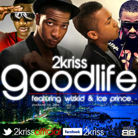 2kirss goodlife PREMIERE: 2Kriss   Good Life ft Ice Prince & Wizkid